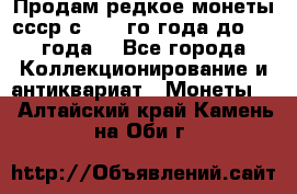 Продам редкое монеты ссср с 1901 го года до1992 года  - Все города Коллекционирование и антиквариат » Монеты   . Алтайский край,Камень-на-Оби г.